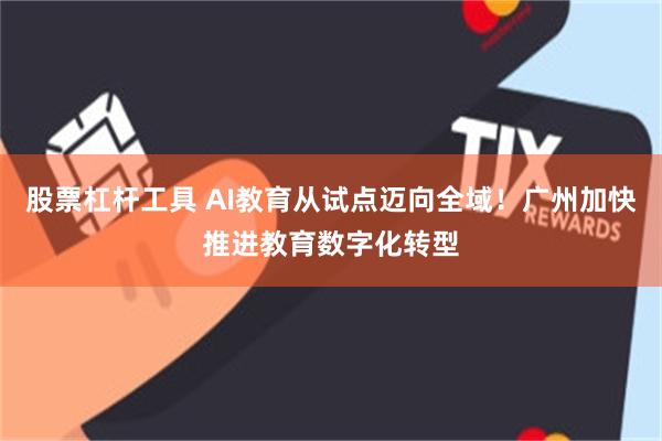 股票杠杆工具 AI教育从试点迈向全域！广州加快推进教育数字化转型