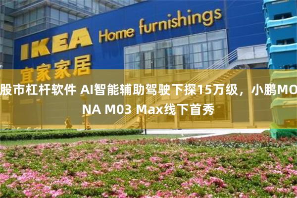 股市杠杆软件 AI智能辅助驾驶下探15万级，小鹏MONA M03 Max线下首秀