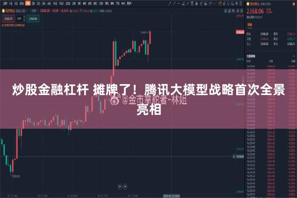 炒股金融杠杆 摊牌了！腾讯大模型战略首次全景亮相
