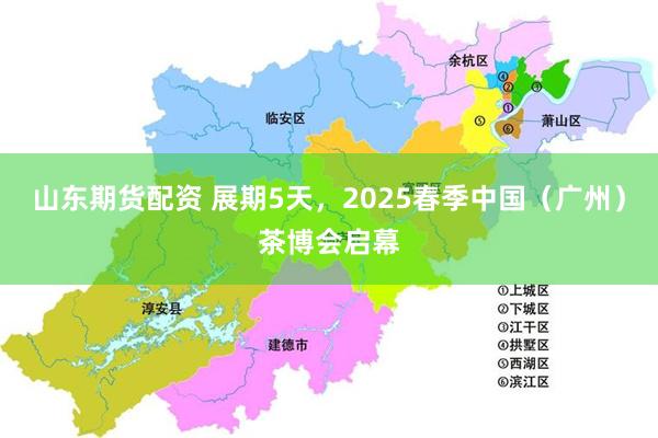 山东期货配资 展期5天，2025春季中国（广州）茶博会启幕