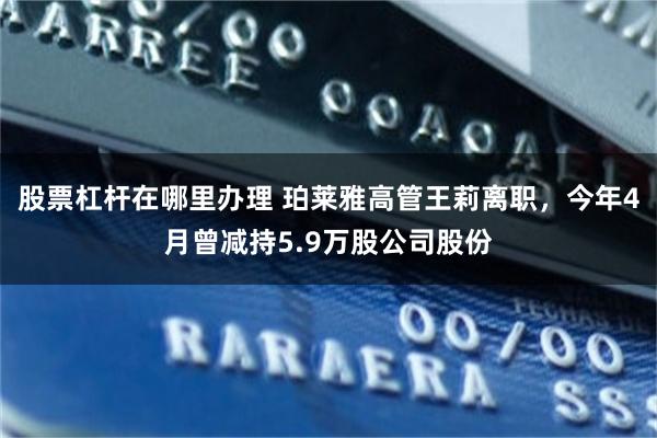 股票杠杆在哪里办理 珀莱雅高管王莉离职，今年4月曾减持5.9万股公司股份