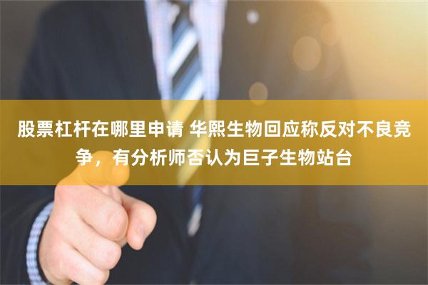 股票杠杆在哪里申请 华熙生物回应称反对不良竞争，有分析师否认为巨子生物站台