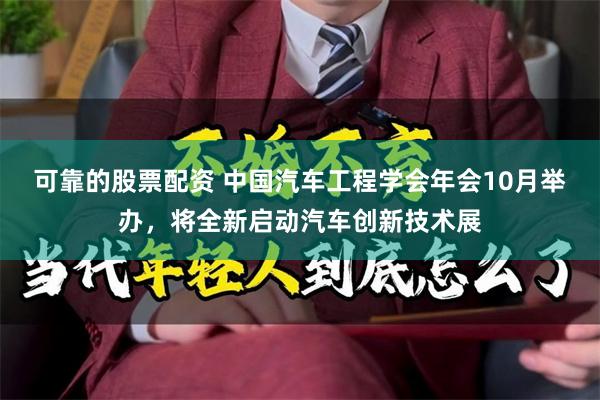 可靠的股票配资 中国汽车工程学会年会10月举办，将全新启动汽车创新技术展
