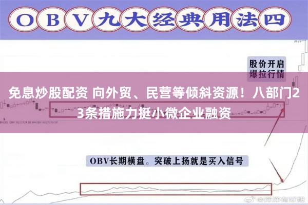 免息炒股配资 向外贸、民营等倾斜资源！八部门23条措施力挺小微企业融资