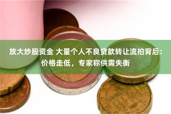 放大炒股资金 大量个人不良贷款转让流拍背后：价格走低，专家称供需失衡