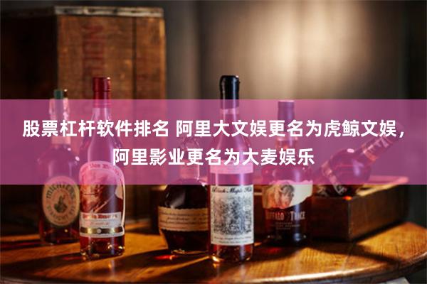 股票杠杆软件排名 阿里大文娱更名为虎鲸文娱，阿里影业更名为大麦娱乐