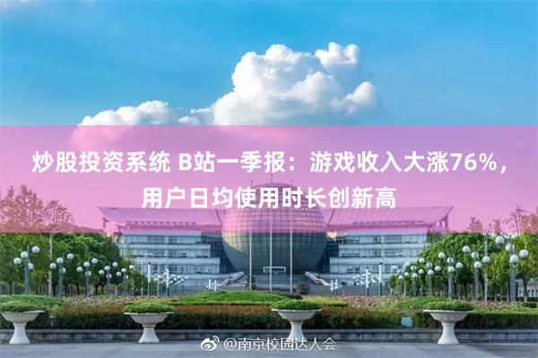 炒股投资系统 B站一季报：游戏收入大涨76%，用户日均使用时长创新高
