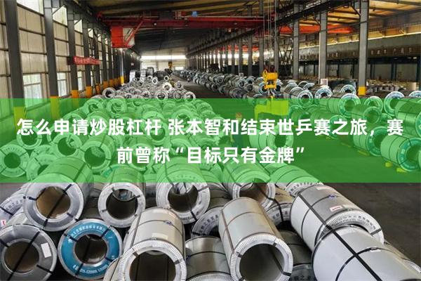 怎么申请炒股杠杆 张本智和结束世乒赛之旅，赛前曾称“目标只有金牌”