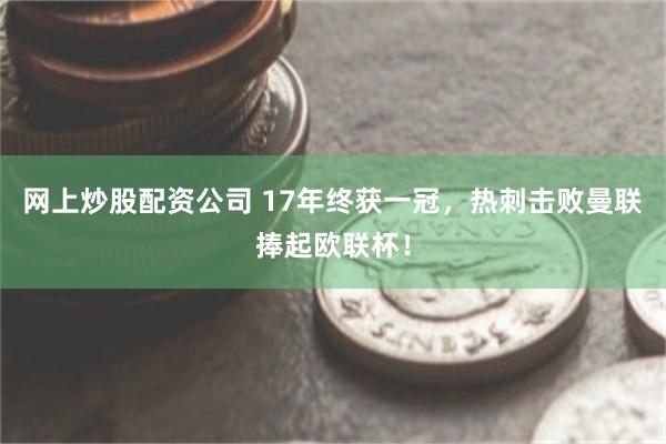 网上炒股配资公司 17年终获一冠，热刺击败曼联捧起欧联杯！