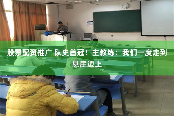 股票配资推广 队史首冠！主教练：我们一度走到悬崖边上