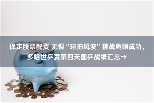 保定股票配资 无惧“球拍风波”挑战鹰眼成功，多哈世乒赛第四天国乒战绩汇总→