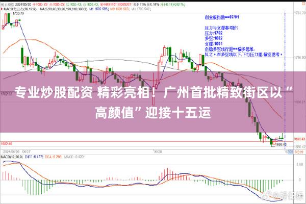 专业炒股配资 精彩亮相！广州首批精致街区以“高颜值”迎接十五运