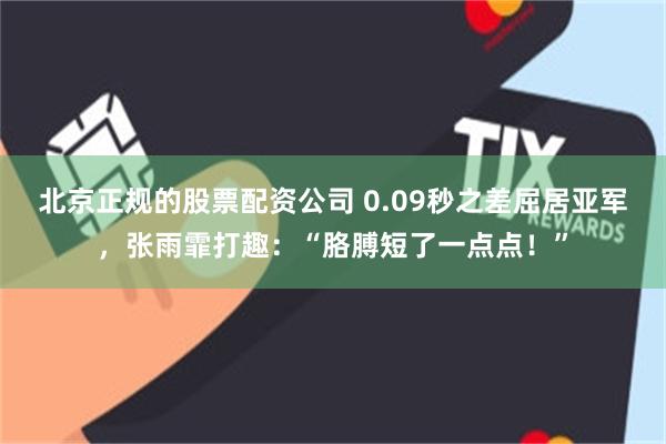 北京正规的股票配资公司 0.09秒之差屈居亚军，张雨霏打趣：“胳膊短了一点点！”