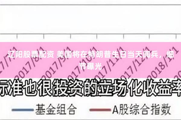 辽阳股票配资 美国将在特朗普生日当天阅兵，细节曝光