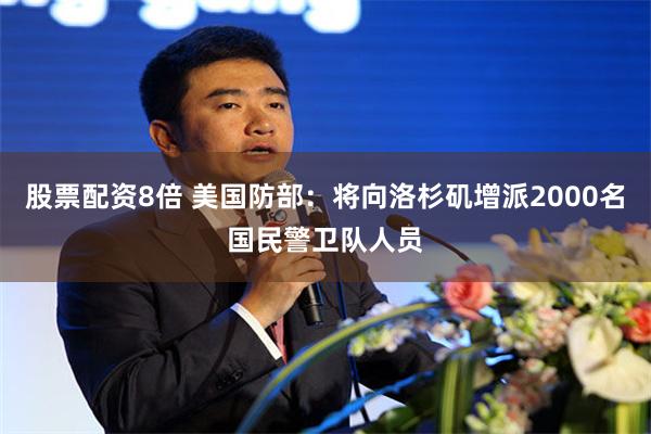 股票配资8倍 美国防部：将向洛杉矶增派2000名国民警卫队人员