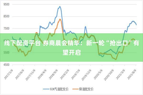 线下配资平台 券商晨会精华：新一轮“抢出口”有望开启