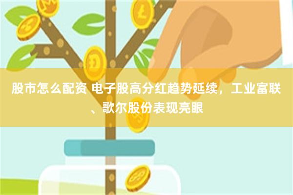 股市怎么配资 电子股高分红趋势延续，工业富联、歌尔股份表现亮眼