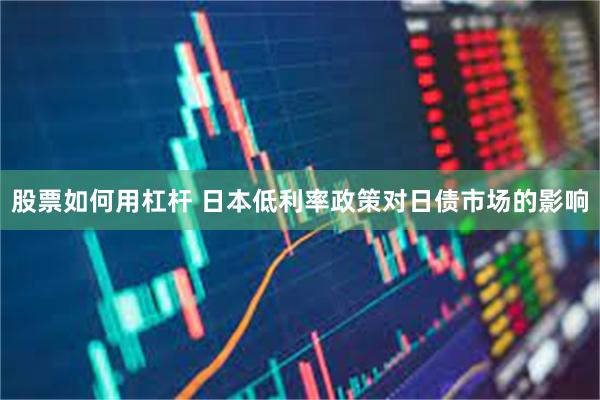 股票如何用杠杆 日本低利率政策对日债市场的影响