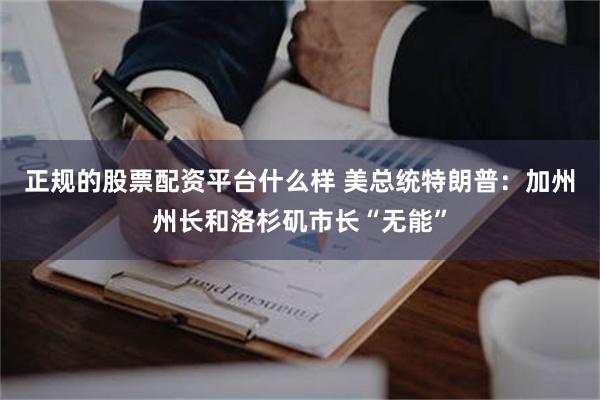 正规的股票配资平台什么样 美总统特朗普：加州州长和洛杉矶市长“无能”