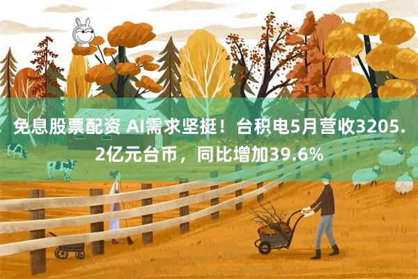 免息股票配资 AI需求坚挺！台积电5月营收3205.2亿元台币，同比增加39.6%