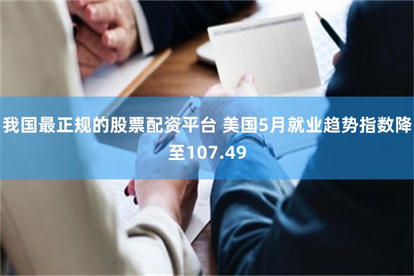 我国最正规的股票配资平台 美国5月就业趋势指数降至107.49