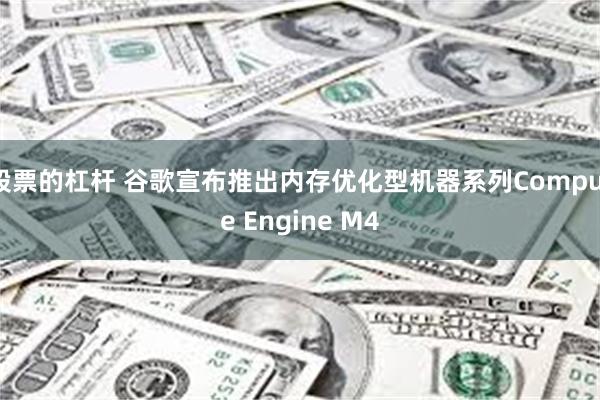 股票的杠杆 谷歌宣布推出内存优化型机器系列Compute Engine M4