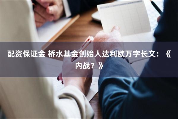 配资保证金 桥水基金创始人达利欧万字长文：《内战？》
