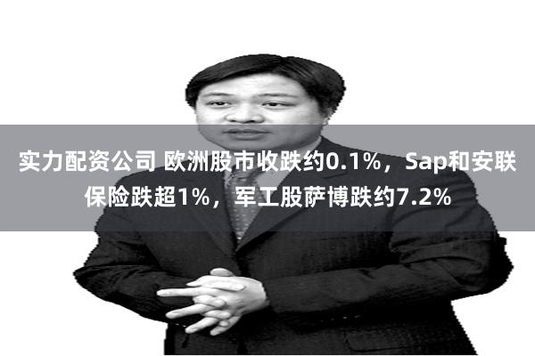 实力配资公司 欧洲股市收跌约0.1%，Sap和安联保险跌超1%，军工股萨博跌约7.2%