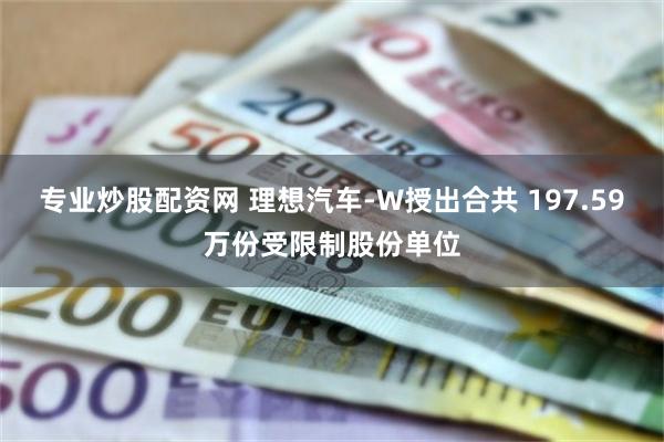 专业炒股配资网 理想汽车-W授出合共 197.59万份受限制股份单位