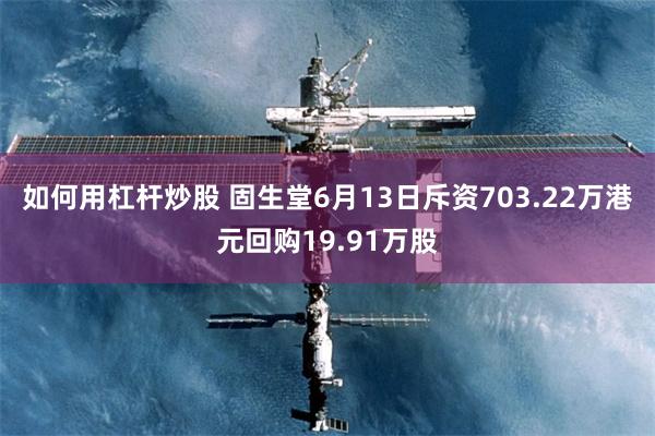 如何用杠杆炒股 固生堂6月13日斥资703.22万港元回购19.91万股