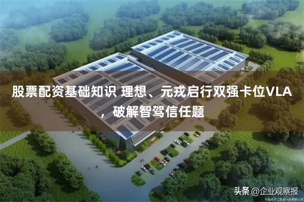 股票配资基础知识 理想、元戎启行双强卡位VLA，破解智驾信任题