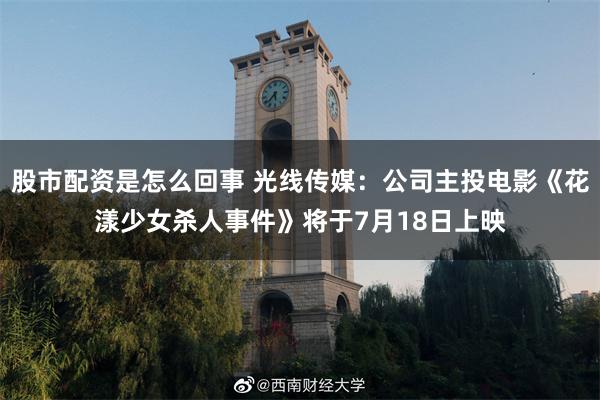 股市配资是怎么回事 光线传媒：公司主投电影《花漾少女杀人事件》将于7月18日上映