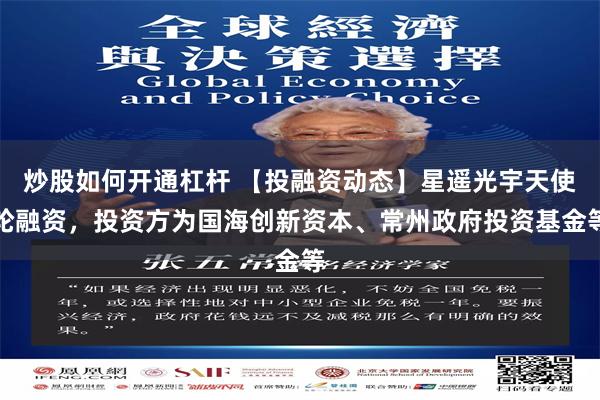 炒股如何开通杠杆 【投融资动态】星遥光宇天使轮融资，投资方为国海创新资本、常州政府投资基金等