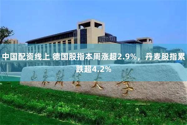 中国配资线上 德国股指本周涨超2.9%，丹麦股指累跌超4.2%