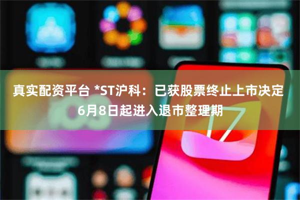 真实配资平台 *ST沪科：已获股票终止上市决定 6月8日起进入退市整理期