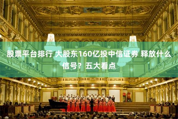 股票平台排行 大股东160亿投中信证券 释放什么信号？五大看点