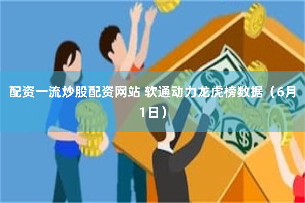 配资一流炒股配资网站 软通动力龙虎榜数据（6月1日）