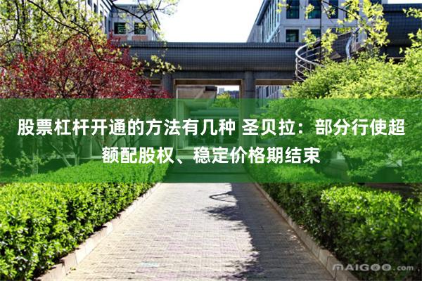 股票杠杆开通的方法有几种 圣贝拉：部分行使超额配股权、稳定价格期结束