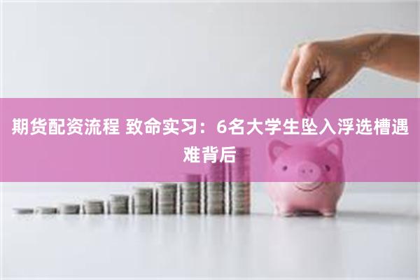 期货配资流程 致命实习：6名大学生坠入浮选槽遇难背后