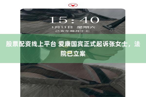 股票配资线上平台 爱康国宾正式起诉张女士，法院已立案