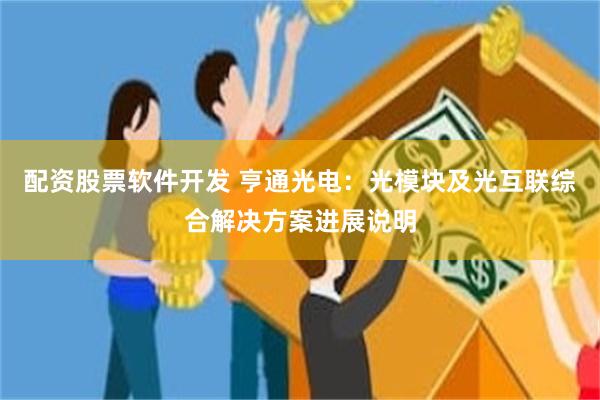 配资股票软件开发 亨通光电：光模块及光互联综合解决方案进展说明