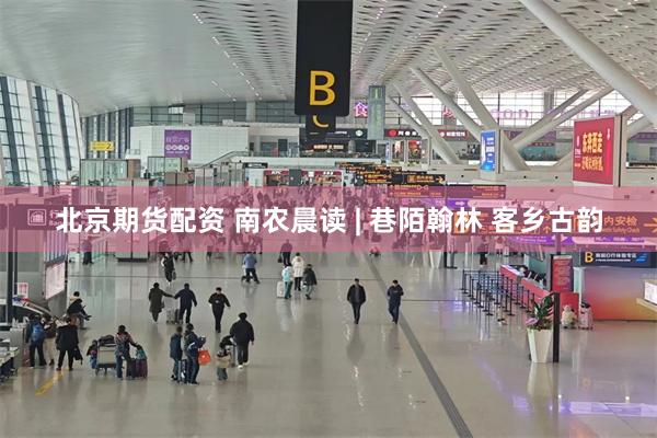 北京期货配资 南农晨读 | 巷陌翰林 客乡古韵