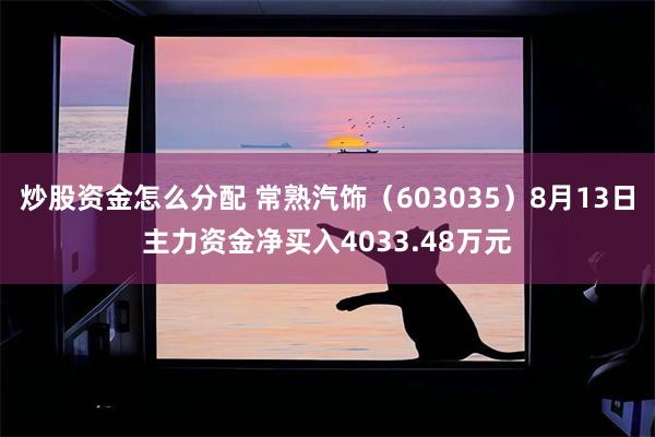 炒股资金怎么分配 常熟汽饰（603035）8月13日主力资金净买入4033.48万元