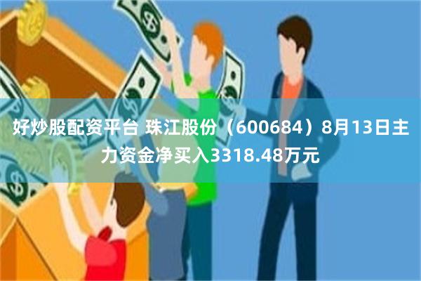 好炒股配资平台 珠江股份（600684）8月13日主力资金净买入3318.48万元