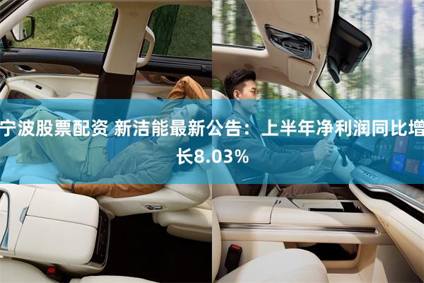 宁波股票配资 新洁能最新公告：上半年净利润同比增长8.03%