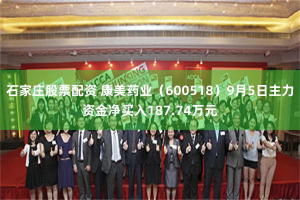石家庄股票配资 康美药业（600518）9月5日主力资金净买入187.74万元
