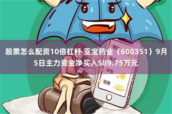股票怎么配资10倍杠杆 亚宝药业（600351）9月5日主力资金净买入589.75万元