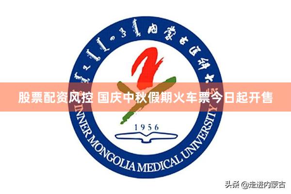 股票配资风控 国庆中秋假期火车票今日起开售