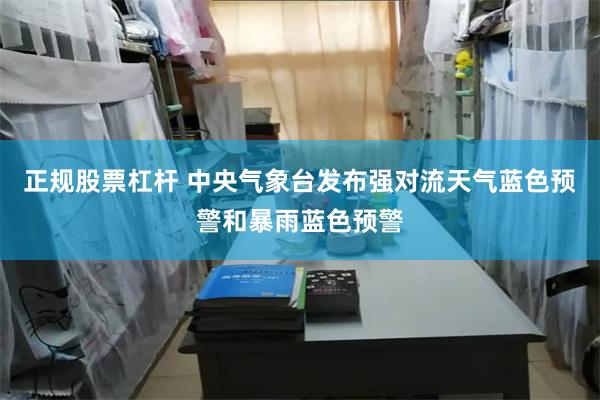 正规股票杠杆 中央气象台发布强对流天气蓝色预警和暴雨蓝色预警
