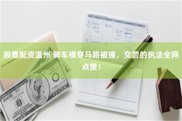 股票配资温州 骑车横穿马路被撞，交警的执法全网点赞！